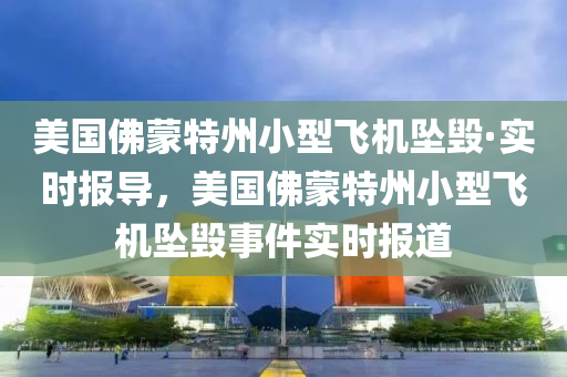 美國(guó)佛蒙特州小型飛機(jī)墜毀·實(shí)時(shí)報(bào)導(dǎo)，美國(guó)佛蒙特州小型飛機(jī)墜毀事件實(shí)時(shí)報(bào)道