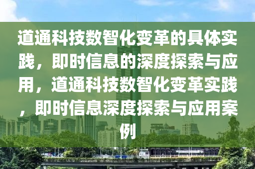道通科技數(shù)智化變革的具體實踐，即時信息的深度探索與應(yīng)用，道通科技數(shù)智化變革實踐，即時信息深度探索與應(yīng)用案例