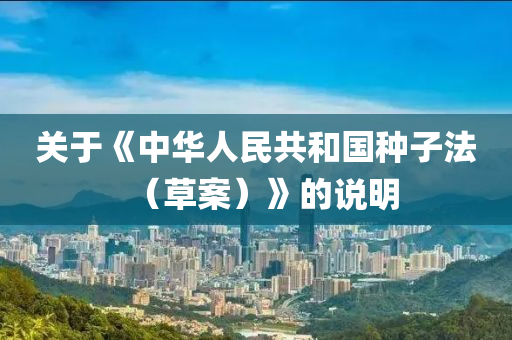 關(guān)于《中華人民共和國種子法（草案）》的說明