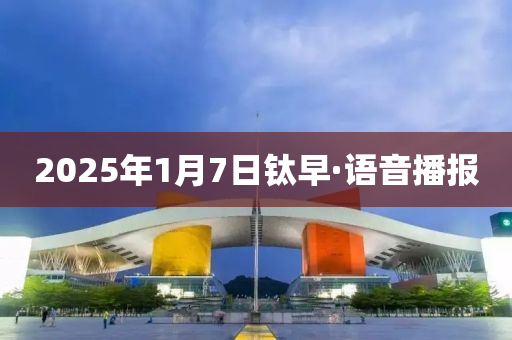 2025年1月7日鈦早·語音播報