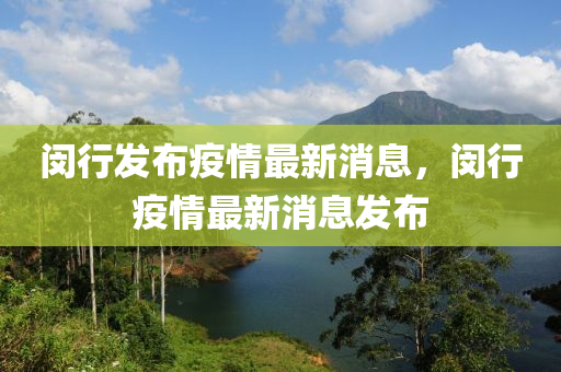 閔行發(fā)布疫情最新消息，閔行疫情最新消息發(fā)布