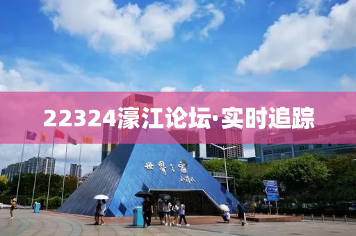 22324濠江論壇·實(shí)時(shí)追蹤