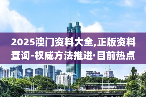 2025澳門資料大全,正版資料查詢-權(quán)威方法推進(jìn)·目前熱點(diǎn)