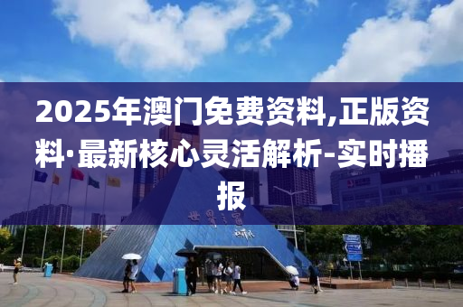 2025年澳門(mén)免費(fèi)資料,正版資料·最新核心靈活解析-實(shí)時(shí)播報(bào)