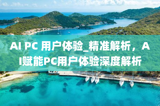 AI PC 用戶(hù)體驗(yàn)_精準(zhǔn)解析，AI賦能PC用戶(hù)體驗(yàn)深度解析