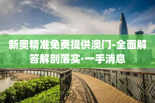 新奧精準(zhǔn)免費提供澳門-全面解答解剖落實·一手消息