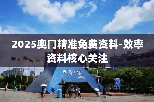 2025奧冂精準(zhǔn)免費資料-效率資料核心關(guān)注