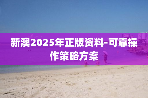 新澳2025年正版資料-可靠操作策略方案