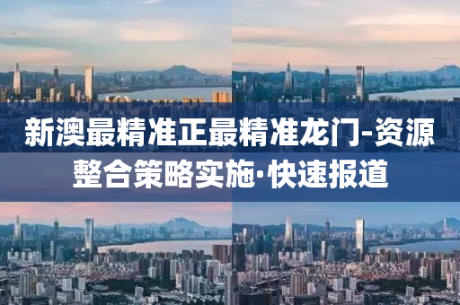 新澳最精準(zhǔn)正最精準(zhǔn)龍門(mén)-資源整合策略實(shí)施·快速報(bào)道