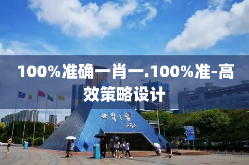 100%準(zhǔn)確一肖一.100%準(zhǔn)-高效策略設(shè)計(jì)