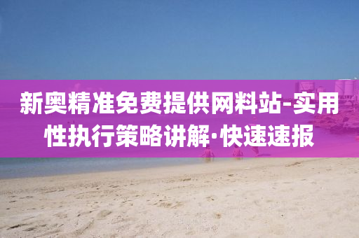 新奧精準(zhǔn)免費(fèi)提供網(wǎng)料站-實(shí)用性執(zhí)行策略講解·快速速報(bào)