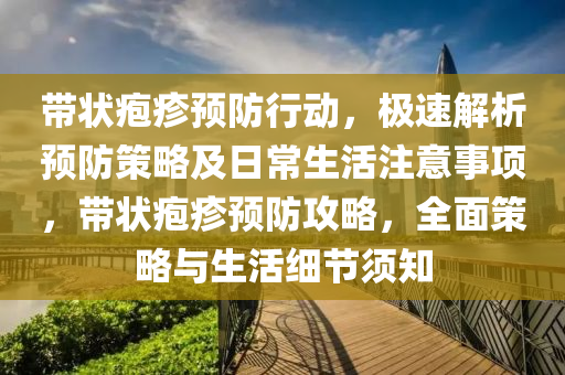 帶狀皰疹預(yù)防行動，極速解析預(yù)防策略及日常生活注意事項，帶狀皰疹預(yù)防攻略，全面策略與生活細(xì)節(jié)須知