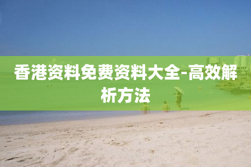 香港資料免費(fèi)資料大全-高效解析方法