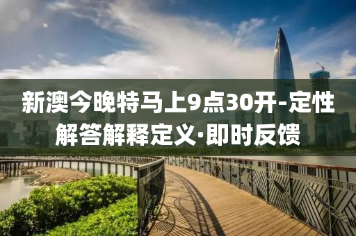 新澳今晚特馬上9點(diǎn)30開-定性解答解釋定義·即時(shí)反饋