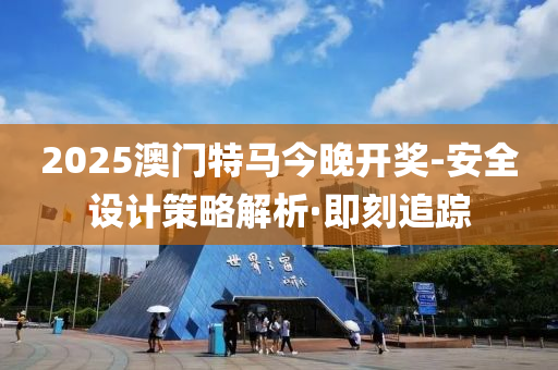 2025澳門特馬今晚開獎(jiǎng)-安全設(shè)計(jì)策略解析·即刻追蹤