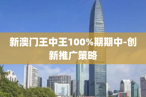 新澳門王中王100%期期中-創(chuàng)新推廣策略