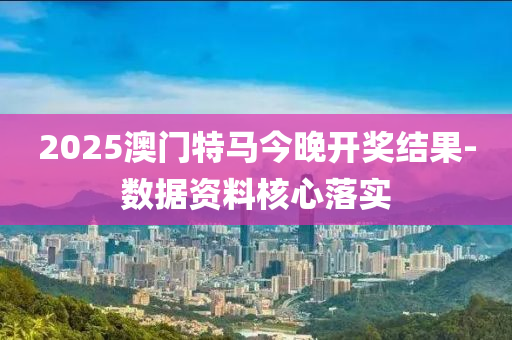 2025澳門特馬今晚開獎(jiǎng)結(jié)果-數(shù)據(jù)資料核心落實(shí)
