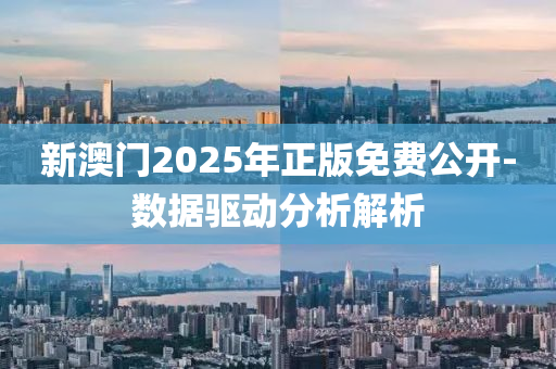 新澳門2025年正版免費(fèi)公開-數(shù)據(jù)驅(qū)動(dòng)分析解析