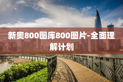 新奧800圖庫800圖片-全面理解計(jì)劃