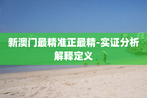 新澳門最精準(zhǔn)正最精-實(shí)證分析解釋定義
