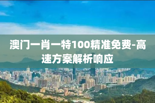 澳門一肖一特100精準(zhǔn)免費(fèi)-高速方案解析響應(yīng)