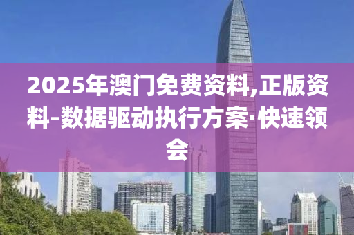 2025年澳門(mén)免費(fèi)資料,正版資料-數(shù)據(jù)驅(qū)動(dòng)執(zhí)行方案·快速領(lǐng)會(huì)