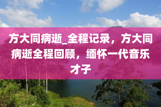 方大同病逝_全程記錄，方大同病逝全程回顧，緬懷一代音樂才子