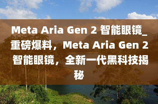 Meta Aria Gen 2 智能眼鏡_重磅爆料，Meta Aria Gen 2 智能眼鏡，全新一代黑科技揭秘