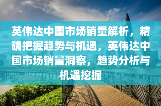 英偉達(dá)中國(guó)市場(chǎng)銷(xiāo)量解析，精確把握趨勢(shì)與機(jī)遇，英偉達(dá)中國(guó)市場(chǎng)銷(xiāo)量洞察，趨勢(shì)分析與機(jī)遇挖掘