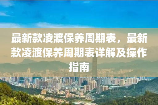 最新款凌渡保養(yǎng)周期表，最新款凌渡保養(yǎng)周期表詳解及操作指南