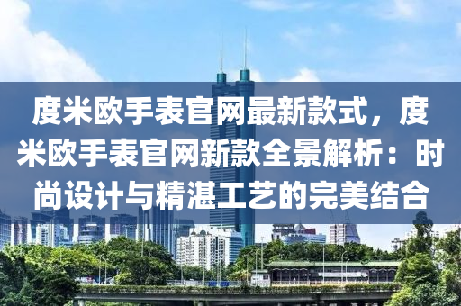 度米歐手表官網(wǎng)最新款式，度米歐手表官網(wǎng)新款全景解析：時尚設(shè)計與精湛工藝的完美結(jié)合