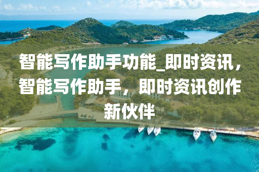 智能寫作助手功能_即時資訊，智能寫作助手，即時資訊創(chuàng)作新伙伴