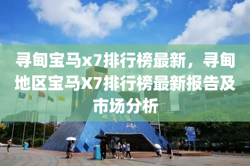 尋甸寶馬x7排行榜最新，尋甸地區(qū)寶馬X7排行榜最新報(bào)告及市場(chǎng)分析