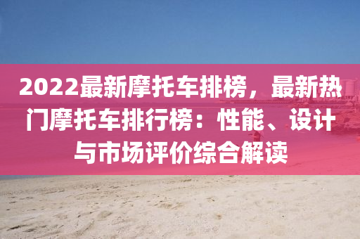 2022最新摩托車排榜，最新熱門摩托車排行榜：性能、設(shè)計與市場評價綜合解讀