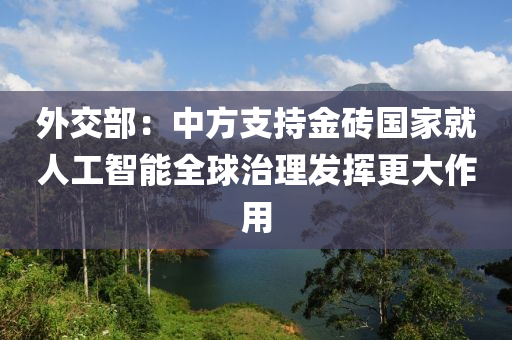 外交部：中方支持金磚國家就人工智能全球治理發(fā)揮更大作用