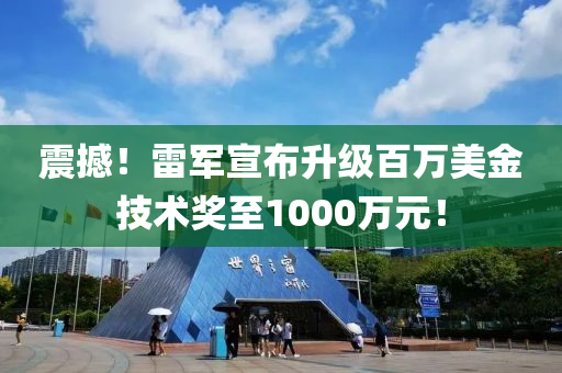 震撼！雷軍宣布升級(jí)百萬美金技術(shù)獎(jiǎng)至1000萬元！