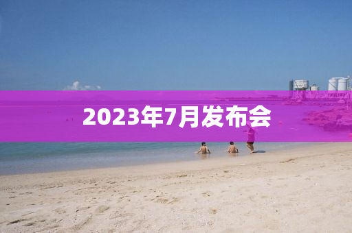 2023年7月發(fā)布會