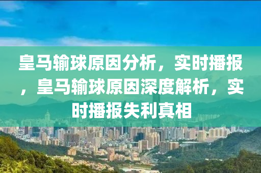 皇馬輸球原因分析，實(shí)時(shí)播報(bào)，皇馬輸球原因深度解析，實(shí)時(shí)播報(bào)失利真相