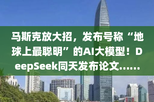 馬斯克放大招，發(fā)布號稱“地球上最聰明”的AI大模型！DeepSeek同天發(fā)布論文……