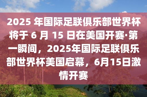 2025 年國際足聯(lián)俱樂部世界杯將于 6 月 15 日在美國開賽·第一瞬間，2025年國際足聯(lián)俱樂部世界杯美國啟幕，6月15日激情開賽