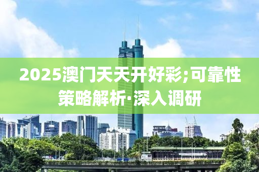 2025澳門天天開好彩;可靠性策略解析·深入調(diào)研