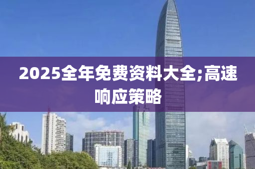 2025全年免費(fèi)資料大全;高速響應(yīng)策略