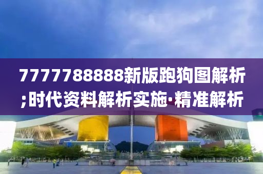 7777788888新版跑狗圖解析;時(shí)代資料解析實(shí)施·精準(zhǔn)解析