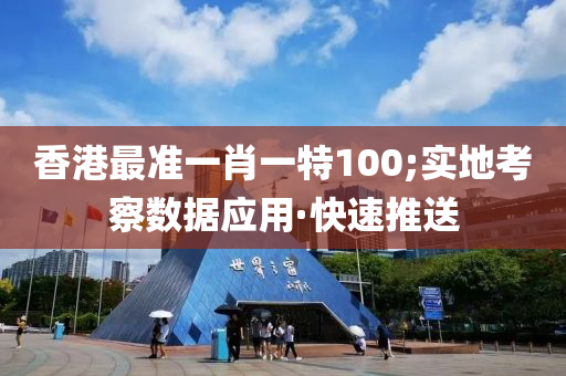 香港最準(zhǔn)一肖一特100;實地考察數(shù)據(jù)應(yīng)用·快速推送