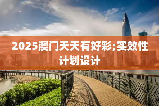 2025澳門天天有好彩;實效性計劃設(shè)計