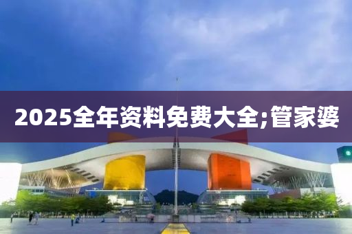 2025全年資料免費(fèi)大全;管家婆