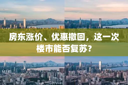 房東漲價(jià)、優(yōu)惠撤回，這一次樓市能否復(fù)蘇？