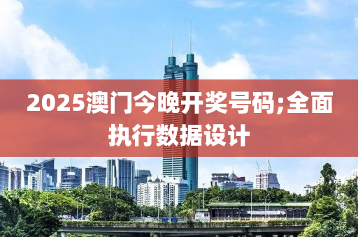 2025澳門今晚開獎(jiǎng)號(hào)碼;全面執(zhí)行數(shù)據(jù)設(shè)計(jì)