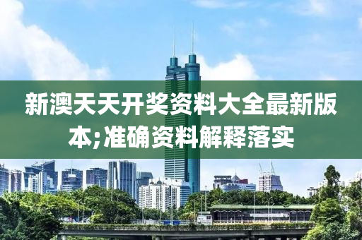 新澳天天開獎(jiǎng)資料大全最新版本;準(zhǔn)確資料解釋落實(shí)