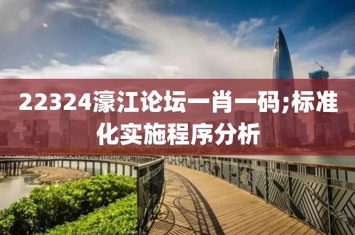 22324濠江論壇一肖一碼;標(biāo)準(zhǔn)化實(shí)施程序分析